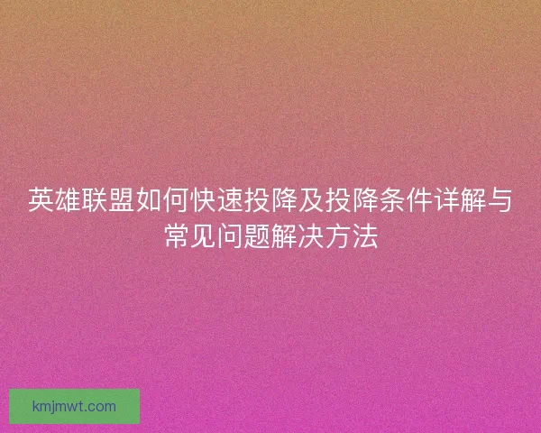 英雄联盟如何快速投降及投降条件详解与常见问题解决方法