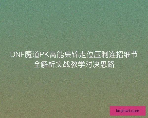 DNF魔道PK高能集锦走位压制连招细节全解析实战教学对决思路