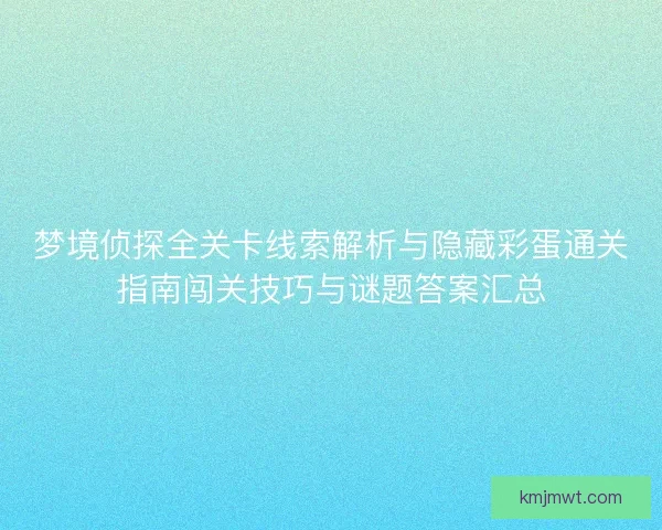 梦境侦探全关卡线索解析与隐藏彩蛋通关指南闯关技巧与谜题答案汇总