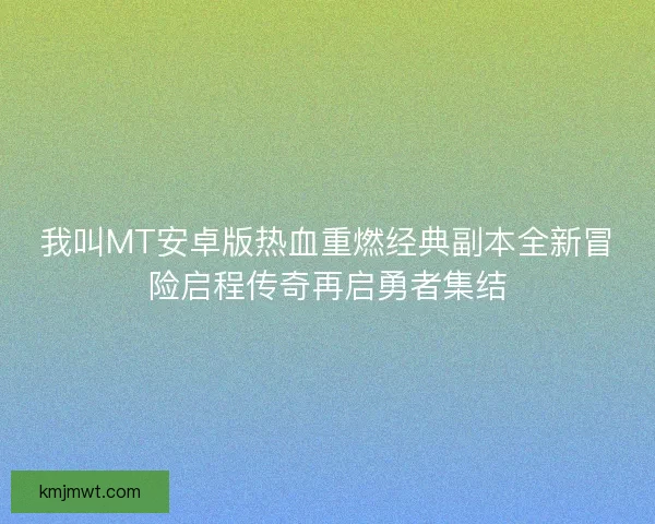 我叫MT安卓版热血重燃经典副本全新冒险启程传奇再启勇者集结
