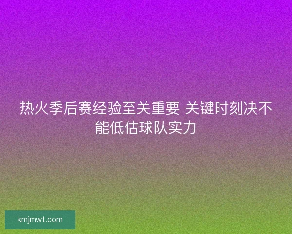 热火季后赛经验至关重要 关键时刻决不能低估球队实力