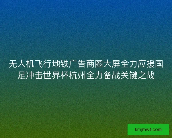 无人机飞行地铁广告商圈大屏全力应援国足冲击世界杯杭州全力备战关键之战