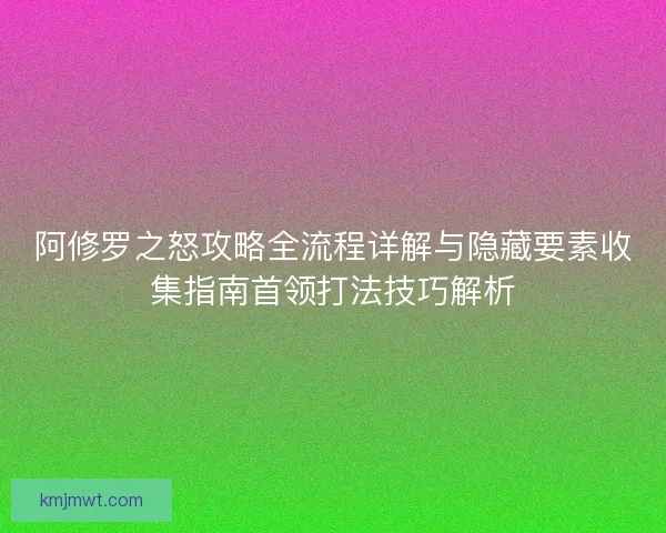 阿修罗之怒攻略全流程详解与隐藏要素收集指南首领打法技巧解析