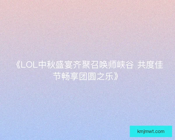 《LOL中秋盛宴齐聚召唤师峡谷 共度佳节畅享团圆之乐》