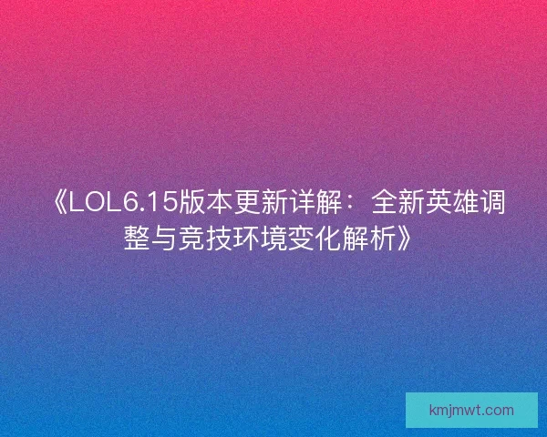《LOL6.15版本更新详解：全新英雄调整与竞技环境变化解析》