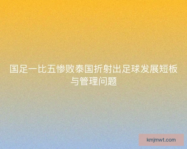 国足一比五惨败泰国折射出足球发展短板与管理问题