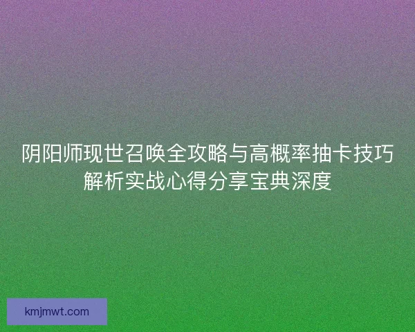 阴阳师现世召唤全攻略与高概率抽卡技巧解析实战心得分享宝典深度