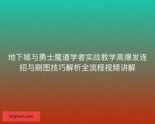 地下城与勇士魔道学者实战教学高爆发连招与刷图技巧解析全流程视频讲解